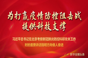 習(xí)近平總書圮在北京考察新冠肺炎防控科研攻關(guān)工作時(shí)的重要講話指明方向催人奮進(jìn)
