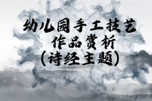 <em>微</em><em>課</em>：<em>學前教育</em><em>專業(yè)</em>《<em>幼兒園</em><em>實用</em><em>美術(shù)</em>—詩經(jīng)主題作品<em>賞析</em>》