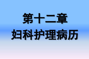 <em>課件</em>：《<em>婦產(chǎn)科</em><em>護理學(xué)</em>—<em>第十</em>二章 <em>婦科</em><em>護理</em>病歷》