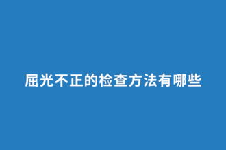 屈光不正的<em>檢查</em>方法有哪些