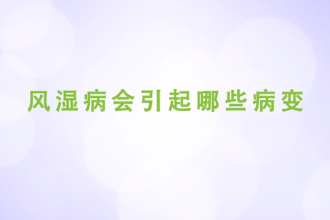 風(fēng)濕病會引起哪些病變